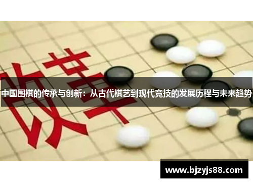 中国围棋的传承与创新：从古代棋艺到现代竞技的发展历程与未来趋势