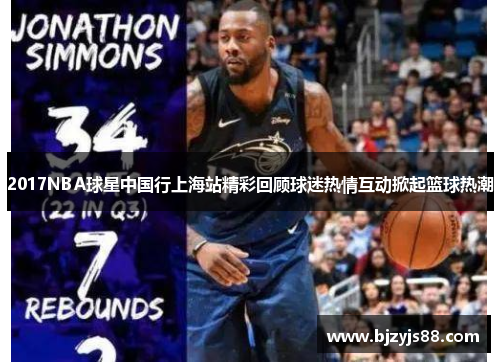 2017NBA球星中国行上海站精彩回顾球迷热情互动掀起篮球热潮